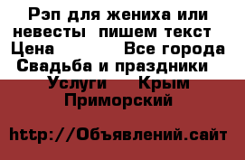 Рэп для жениха или невесты, пишем текст › Цена ­ 1 200 - Все города Свадьба и праздники » Услуги   . Крым,Приморский